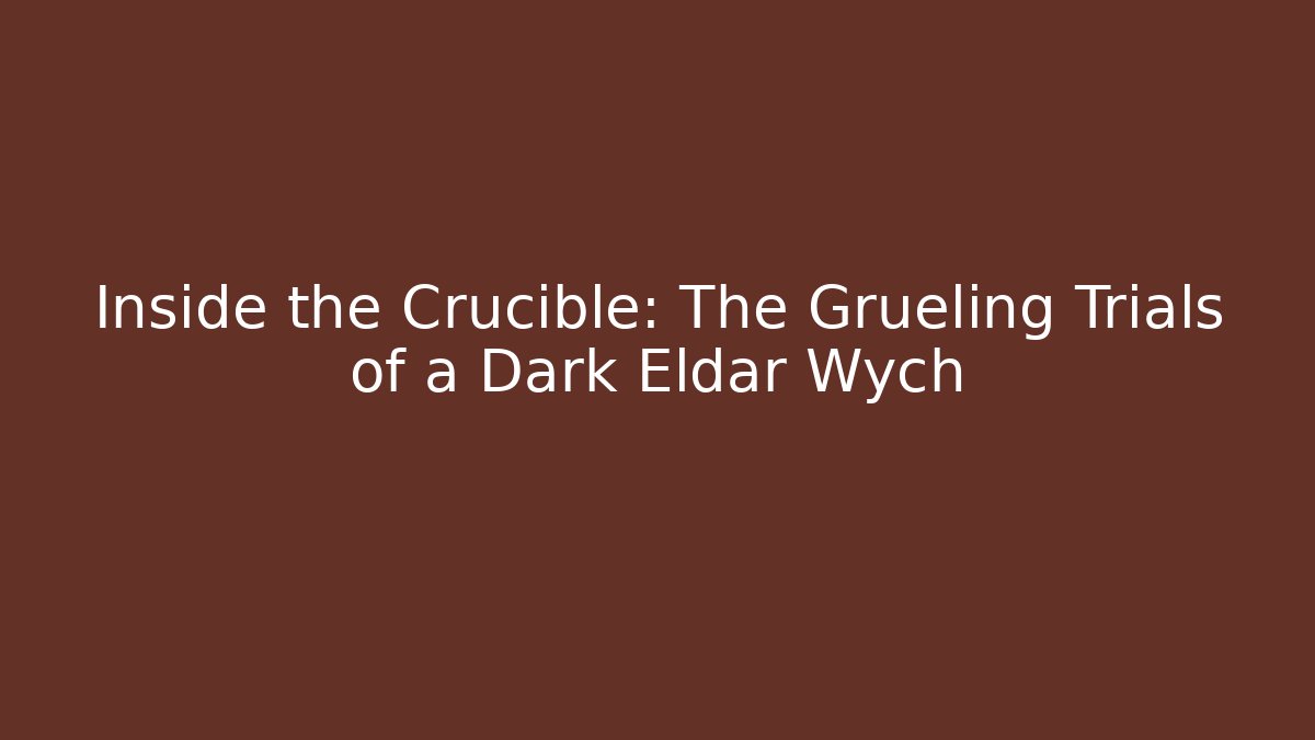 Inside the Crucible: The Grueling Trials of a Dark Eldar Wych