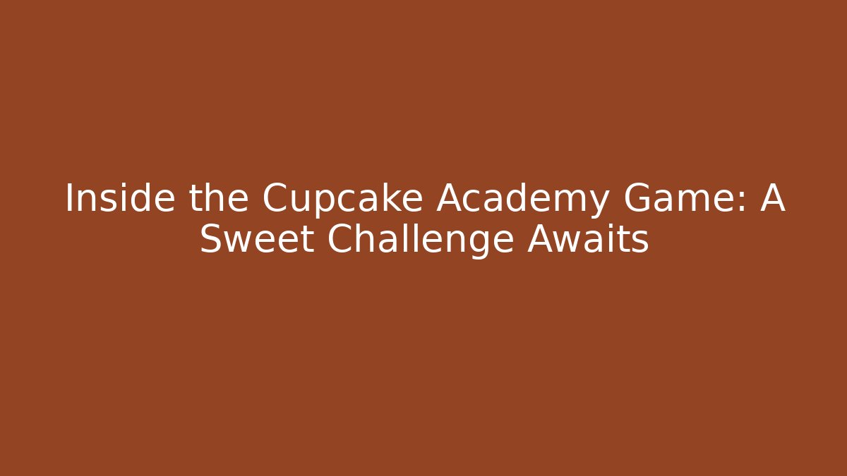 Inside the Cupcake Academy Game: A Sweet Challenge Awaits