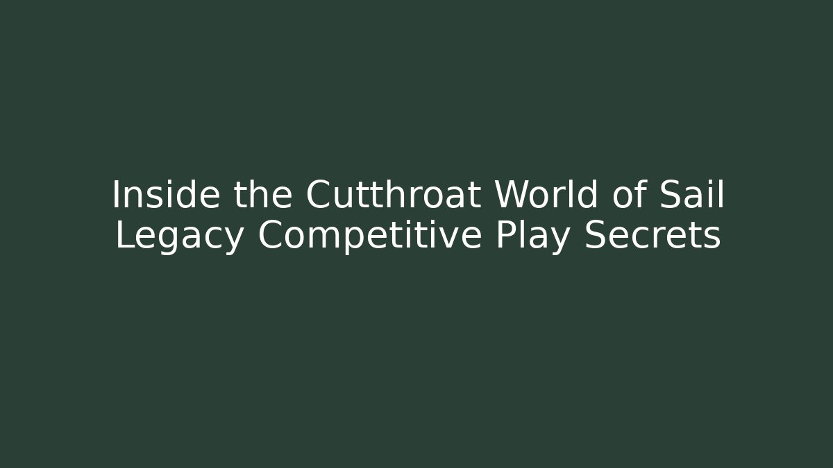 Inside the Cutthroat World of Sail Legacy Competitive Play Secrets