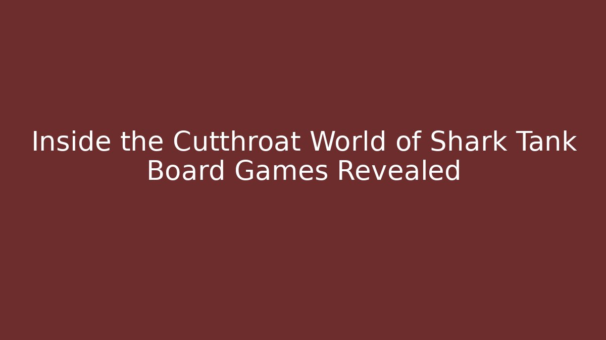 Inside the Cutthroat World of Shark Tank Board Games Revealed