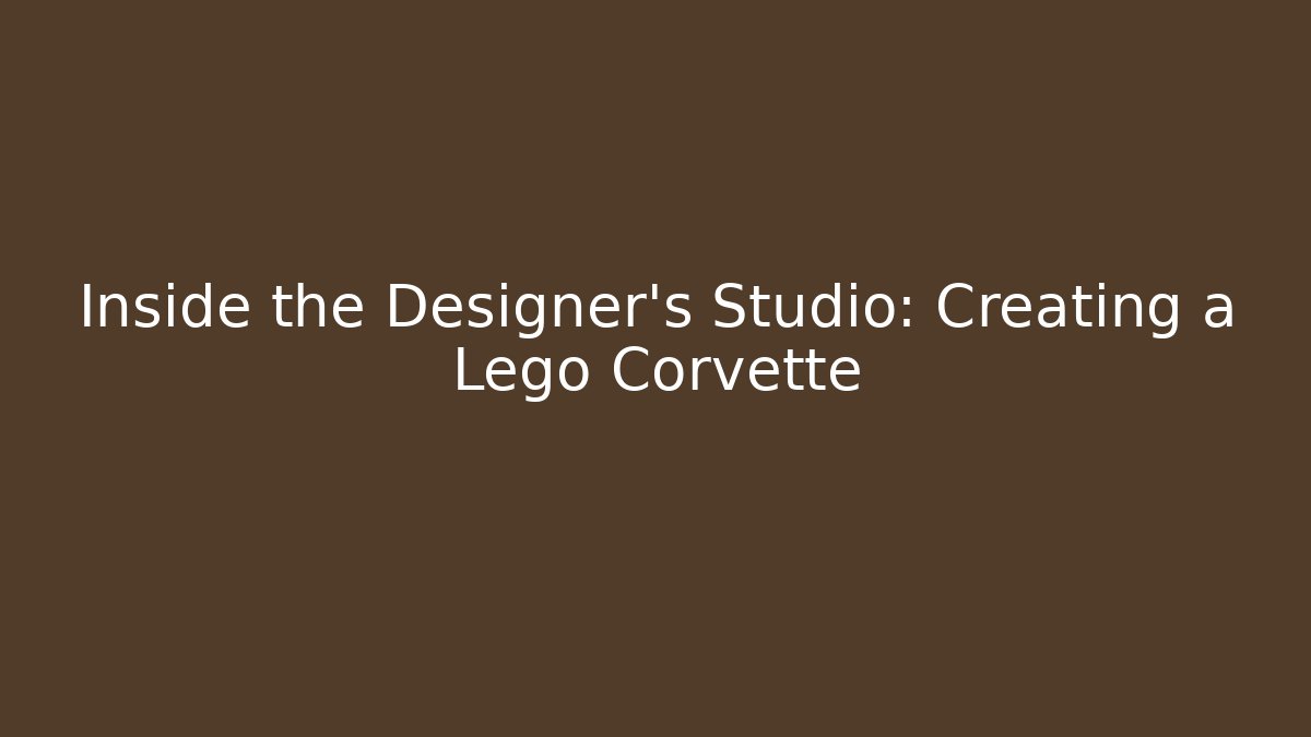 Inside the Designer's Studio: Creating a Lego Corvette