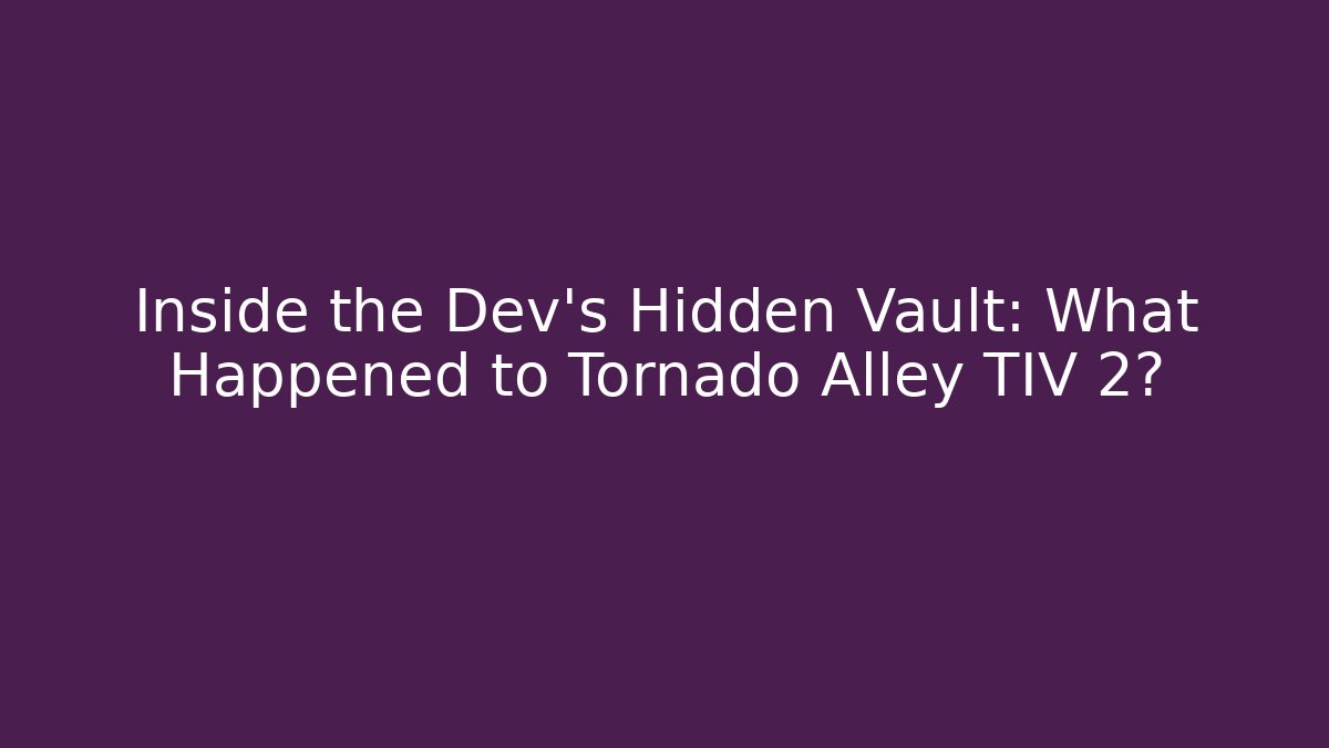 Inside the Dev's Hidden Vault: What Happened to Tornado Alley TIV 2?