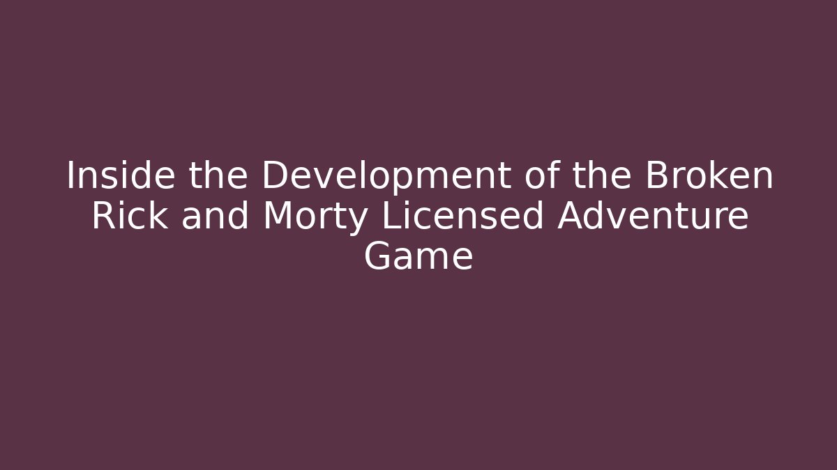 Inside the Development of the Broken Rick and Morty Licensed Adventure Game
