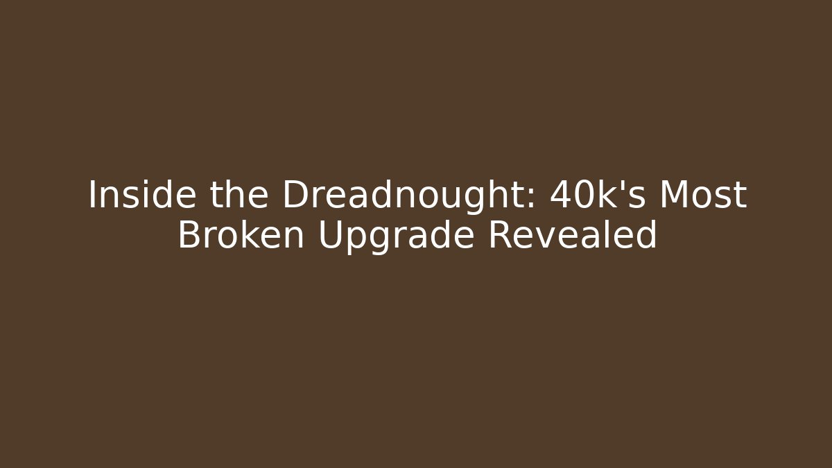 Inside the Dreadnought: 40k’s Most Broken Upgrade Revealed - Critter Realm