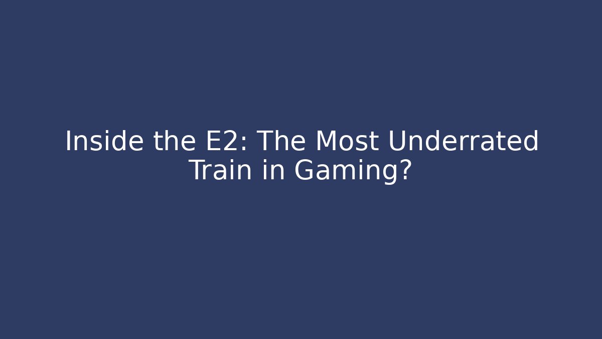 Inside the E2: The Most Underrated Train in Gaming?