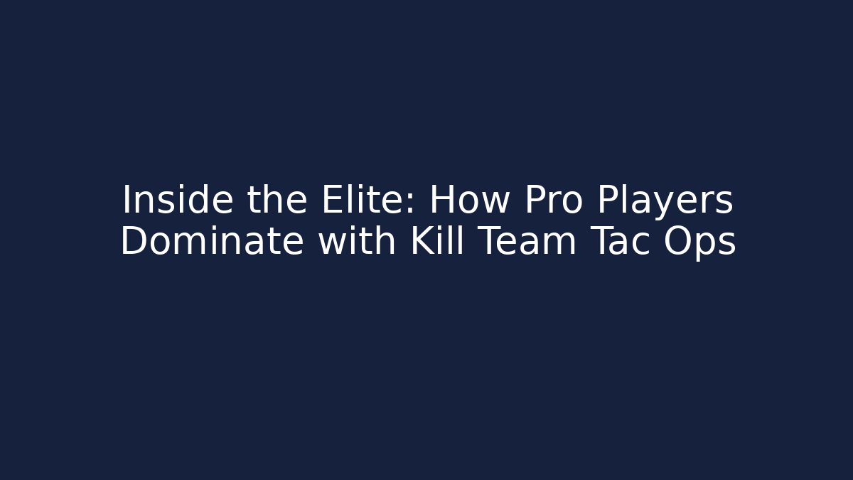 Inside the Elite: How Pro Players Dominate with Kill Team Tac Ops