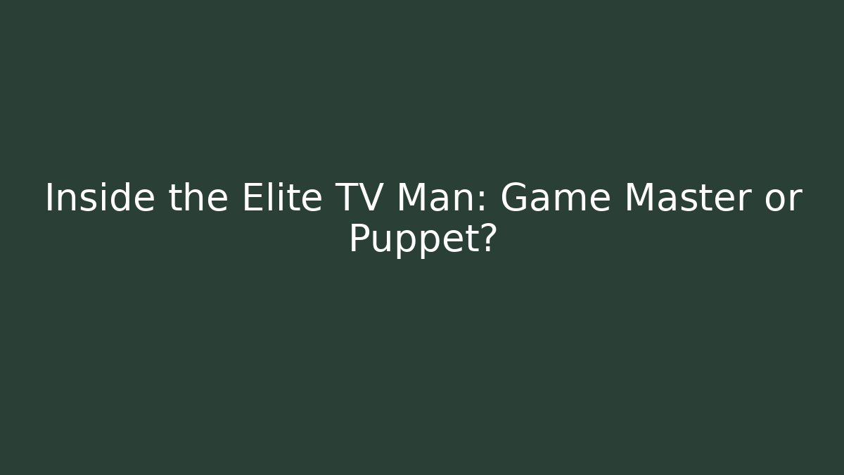 Inside the Elite TV Man: Game Master or Puppet?