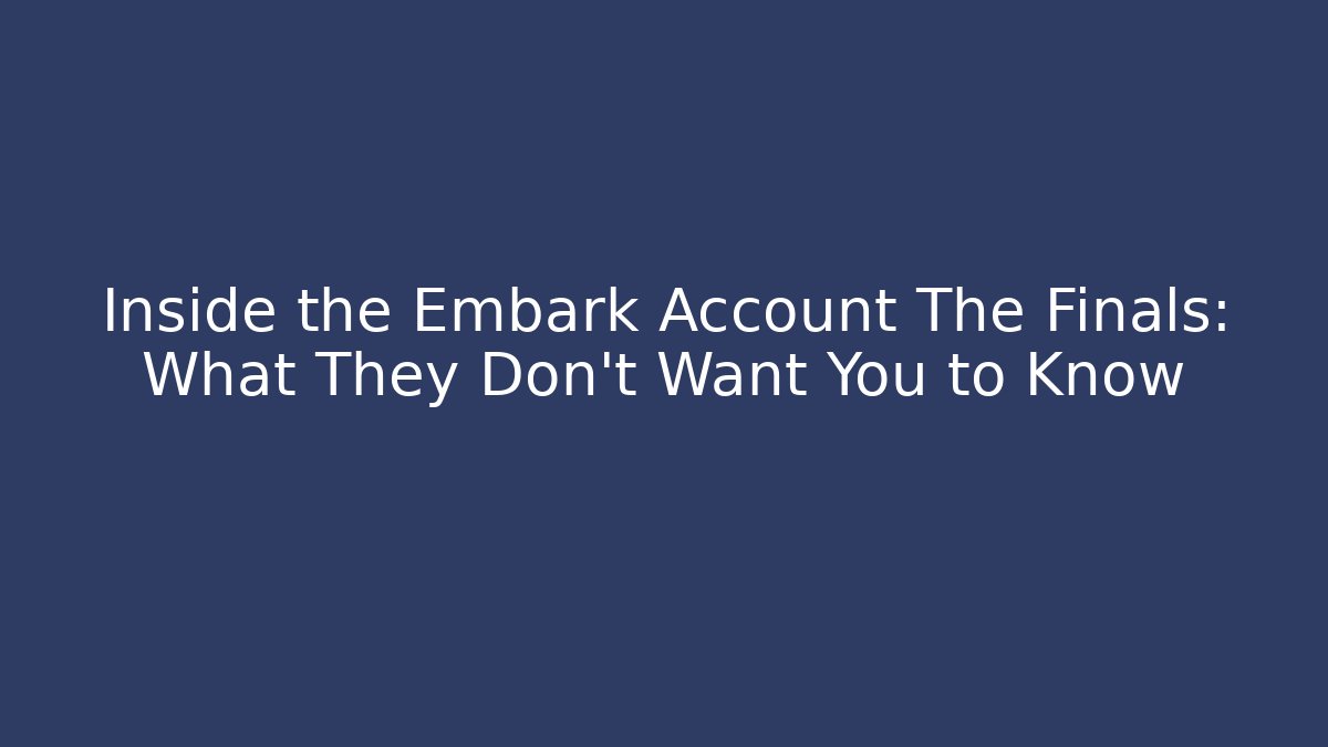 Inside the Embark Account The Finals: What They Don't Want You to Know