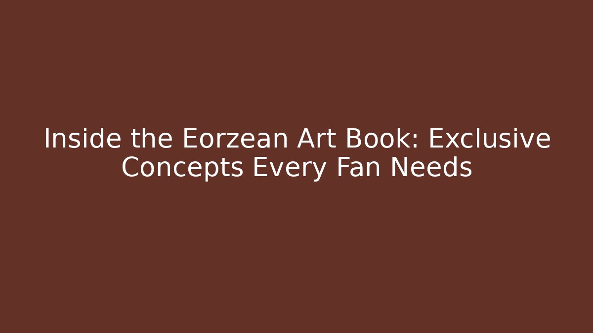 Inside the Eorzean Art Book: Exclusive Concepts Every Fan Needs