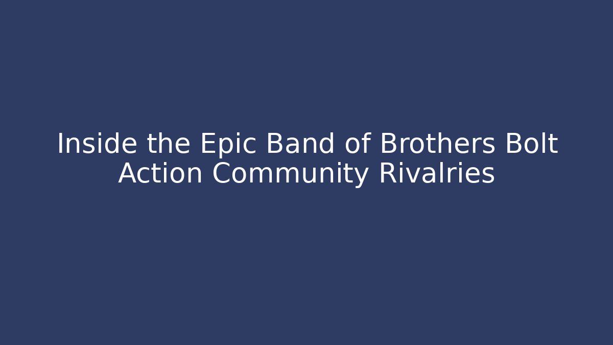 Inside the Epic Band of Brothers Bolt Action Community Rivalries