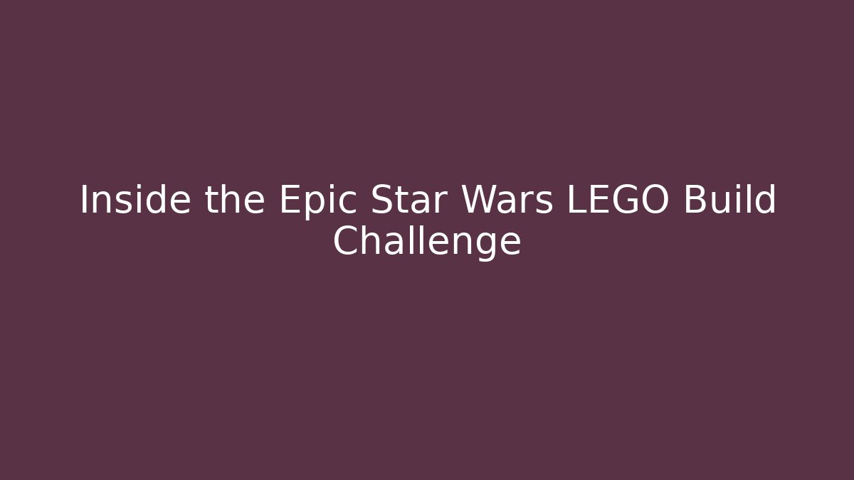 Inside the Epic Star Wars LEGO Build Challenge