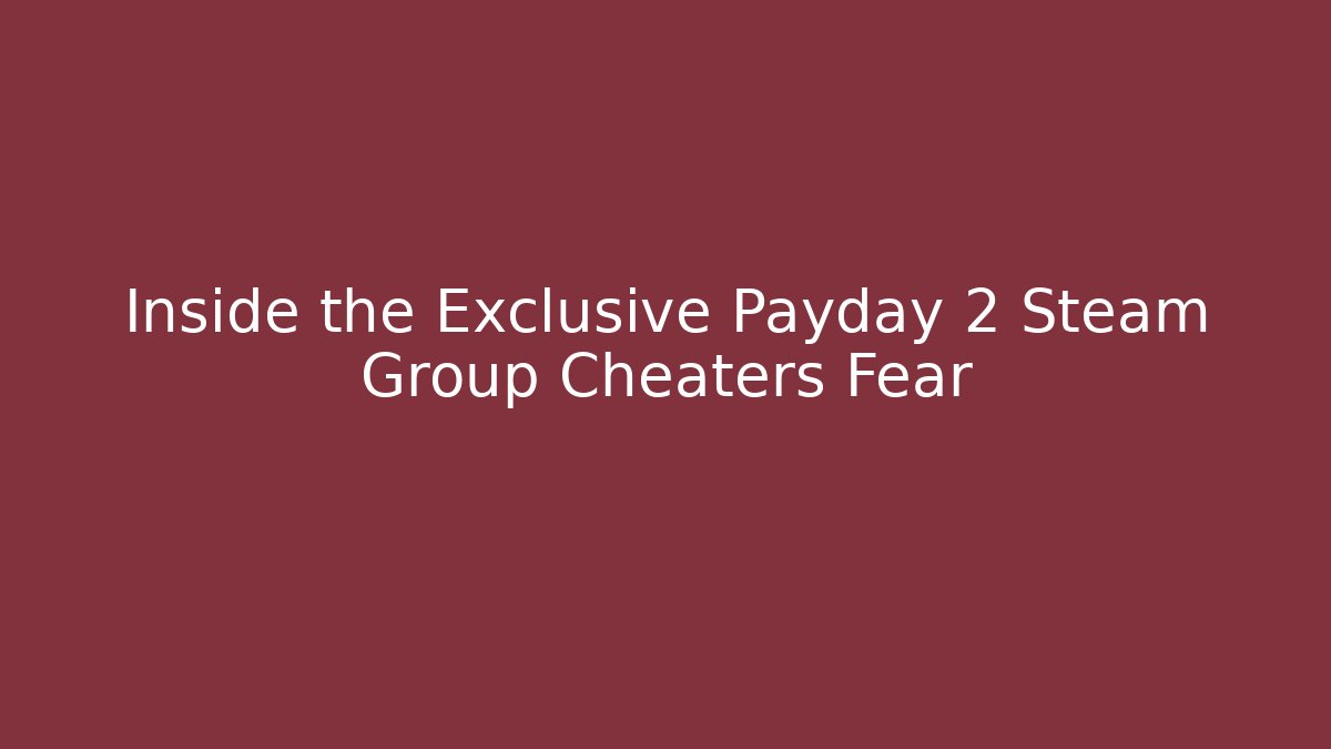 Inside the Exclusive Payday 2 Steam Group Cheaters Fear