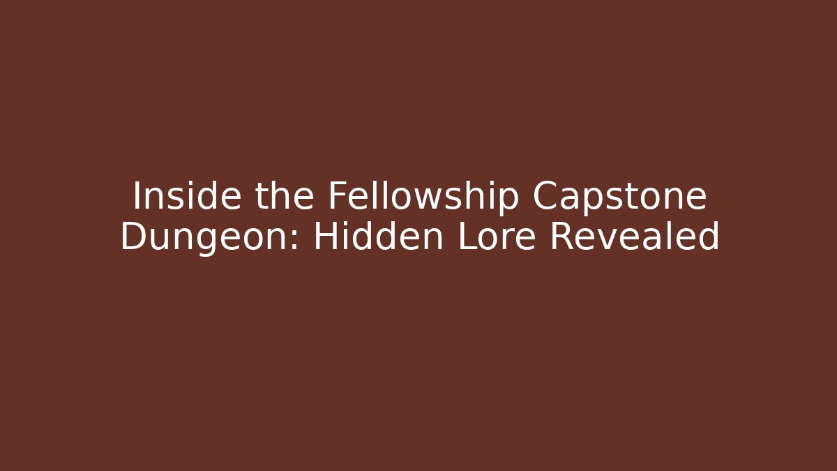 Inside the Fellowship Capstone Dungeon: Hidden Lore Revealed
