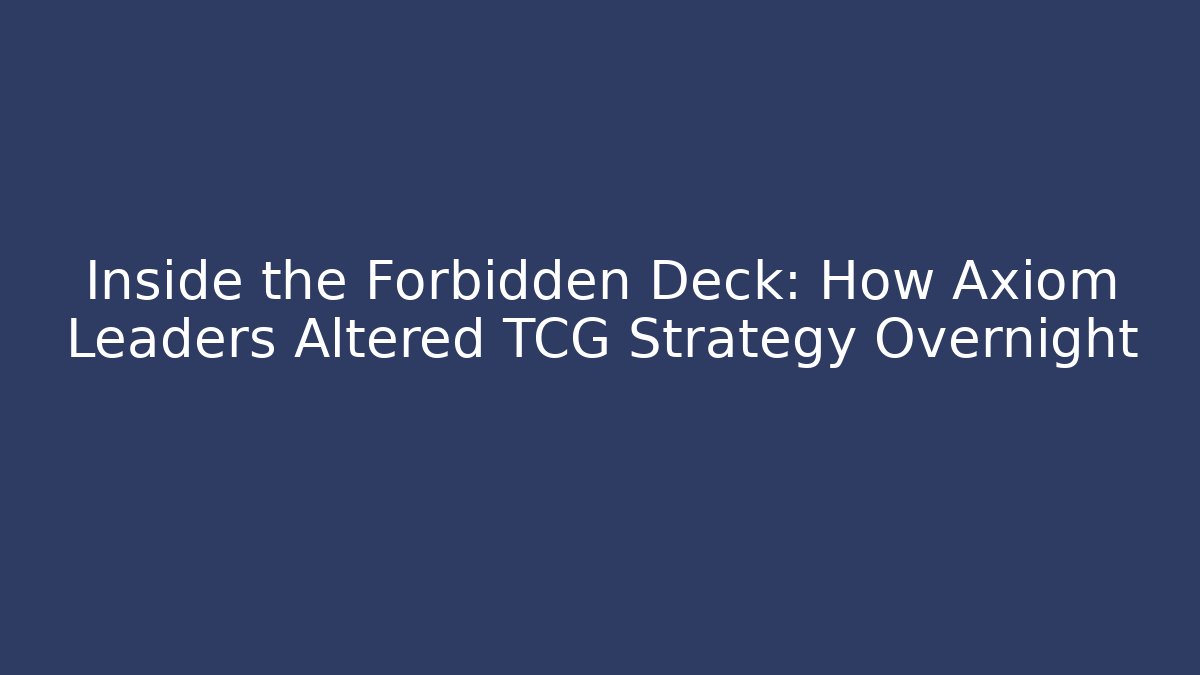 Inside the Forbidden Deck: How Axiom Leaders Altered TCG Strategy Overnight - Critter Realm