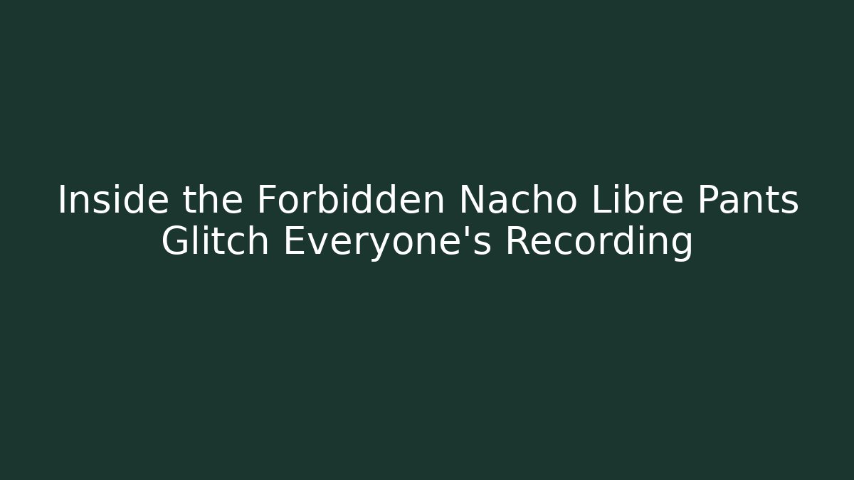 Inside the Forbidden Nacho Libre Pants Glitch Everyone’s Recording