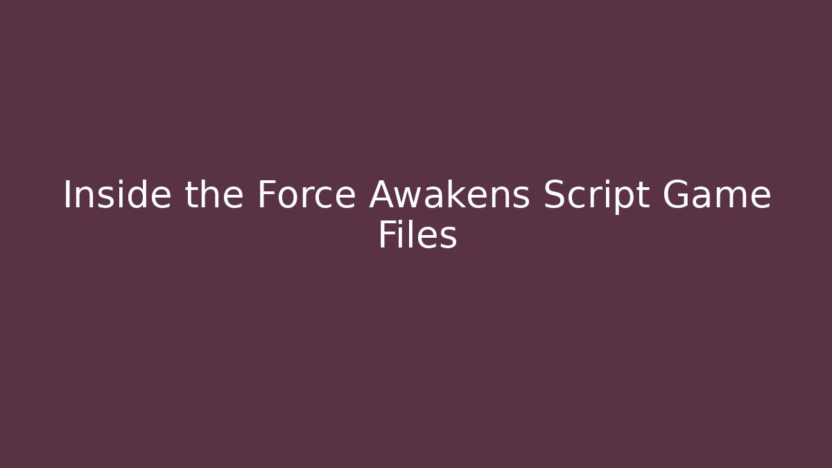 Inside the Force Awakens Script Game Files