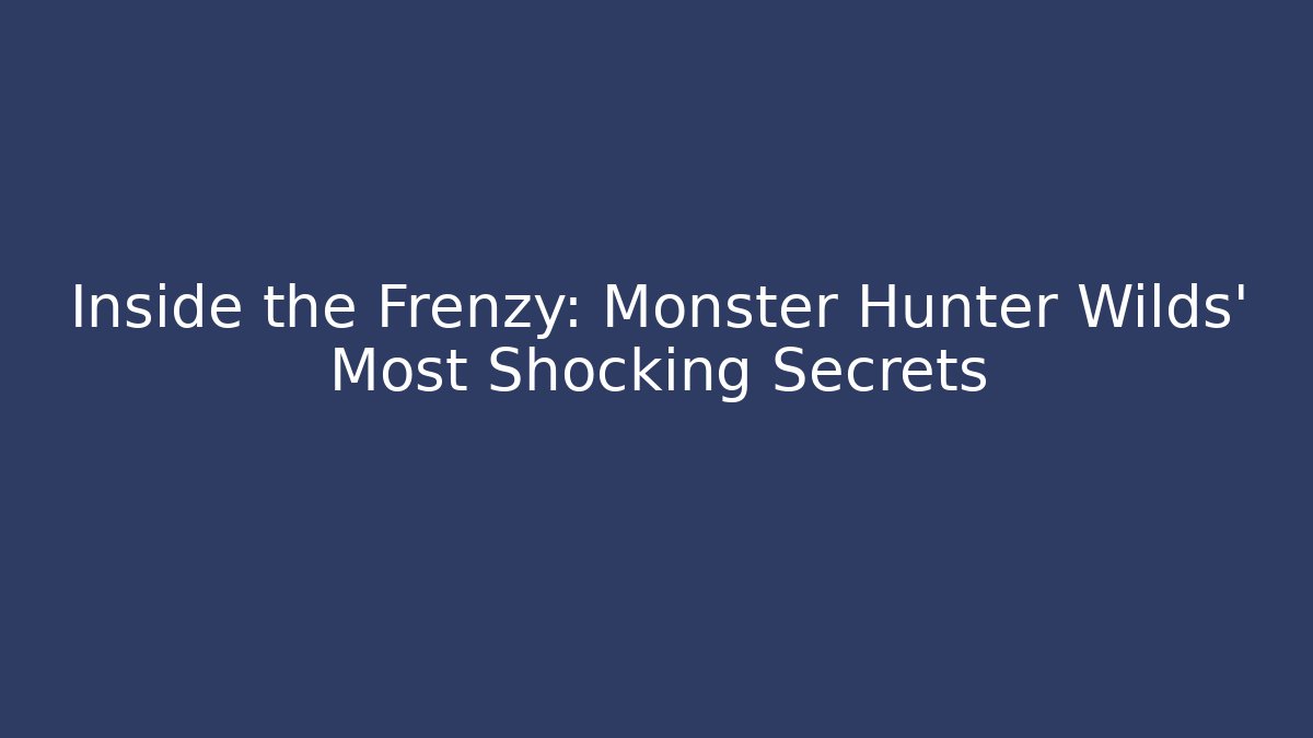Inside the Frenzy: Monster Hunter Wilds' Most Shocking Secrets