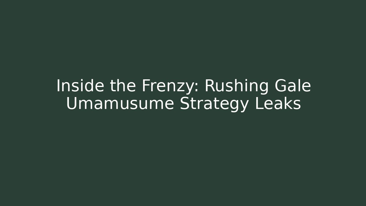 Inside the Frenzy: Rushing Gale Umamusume Strategy Leaks