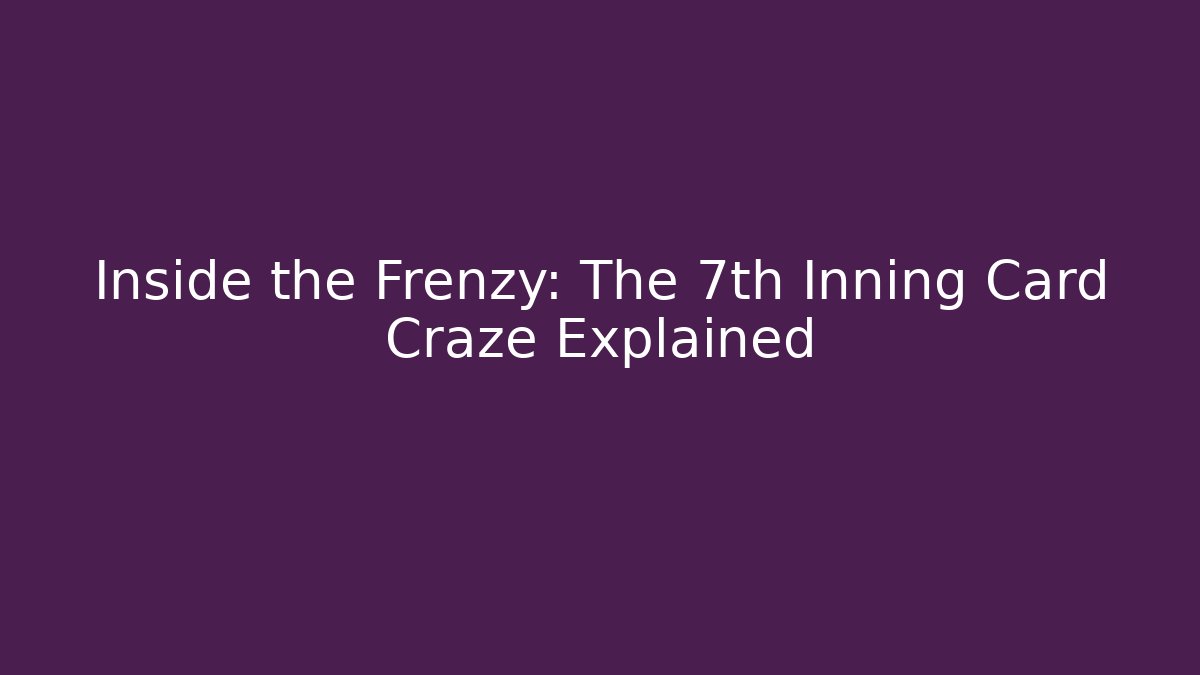 Inside the Frenzy: The 7th Inning Card Craze Explained