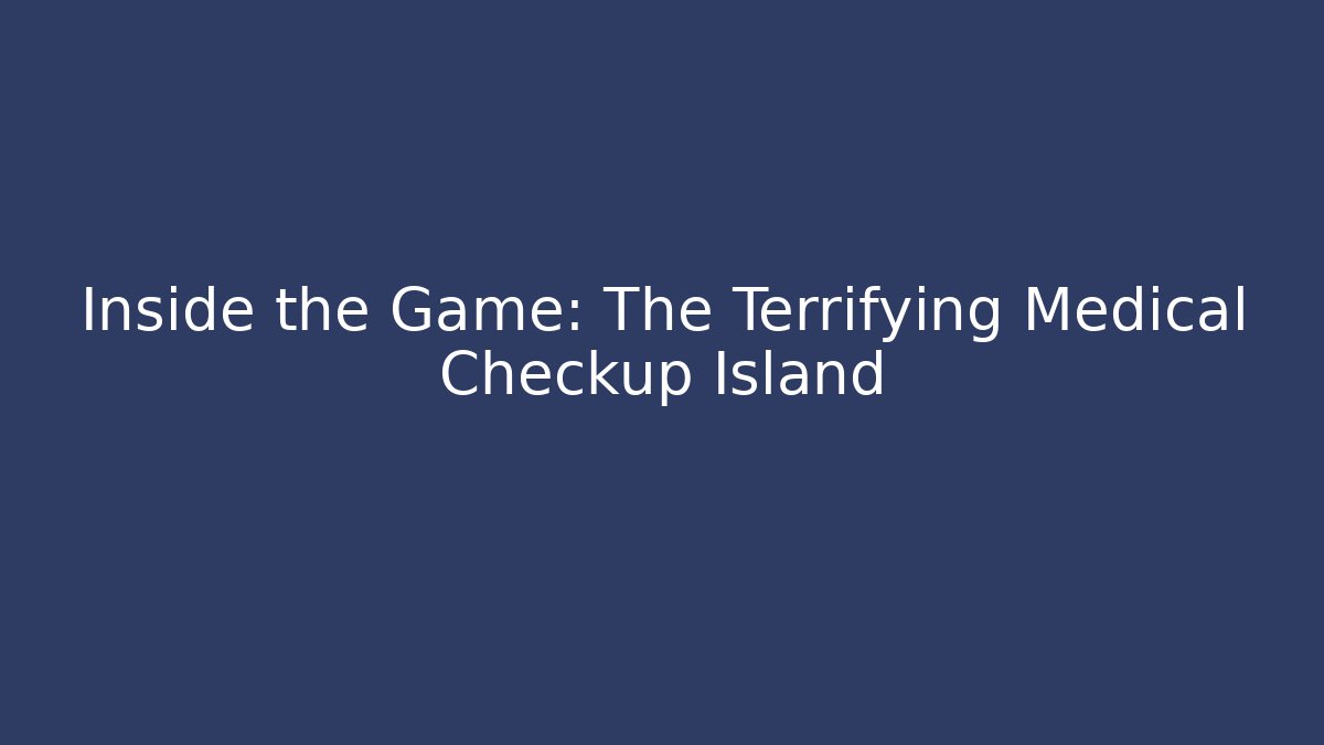 Inside the Game: The Terrifying Medical Checkup Island