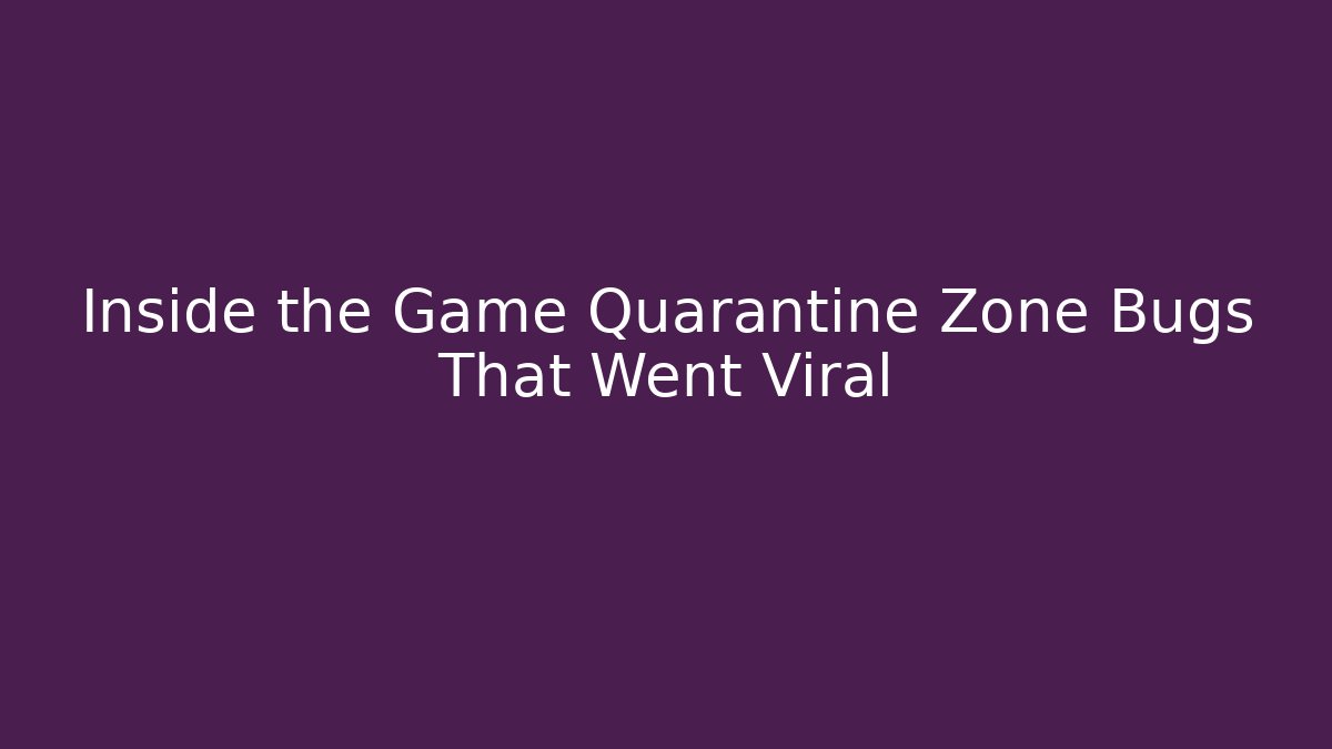 Inside the Game Quarantine Zone Bugs That Went Viral
