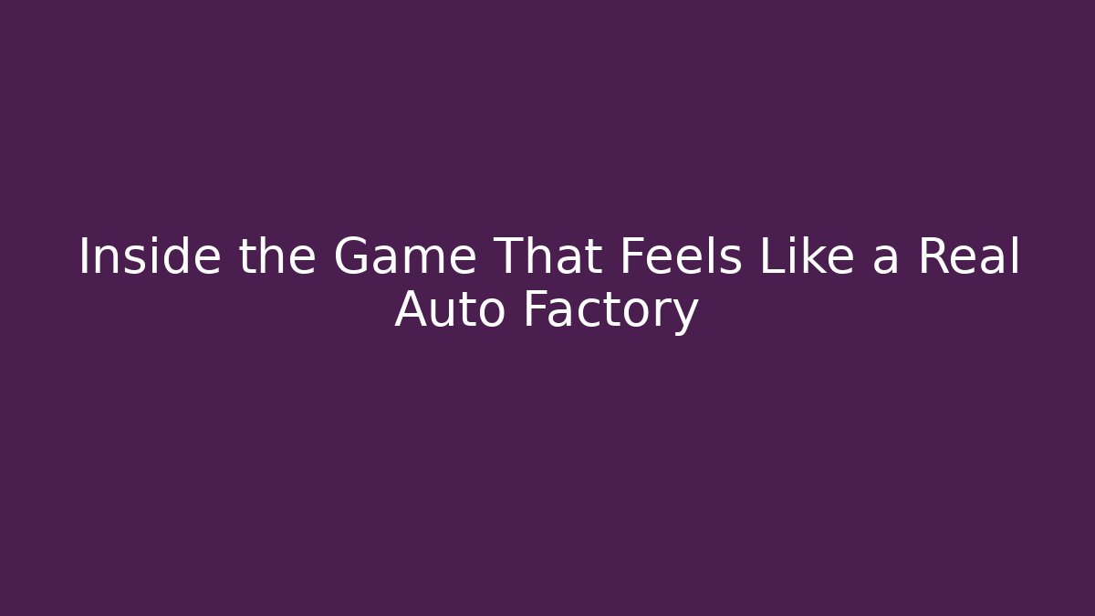 Inside the Game That Feels Like a Real Auto Factory