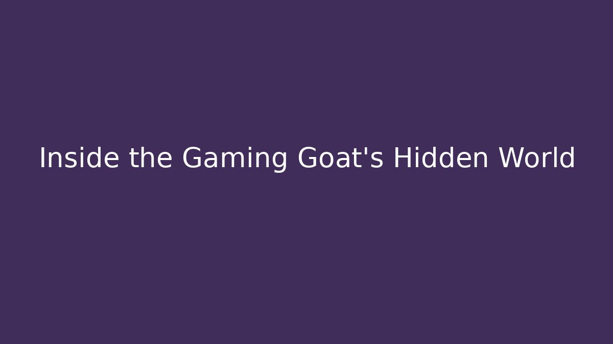 Inside the Gaming Goat’s Hidden World