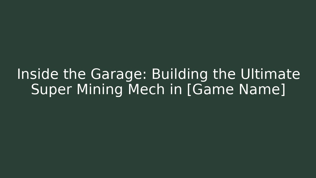 Inside the Garage: Building the Ultimate Super Mining Mech in [Game Name]