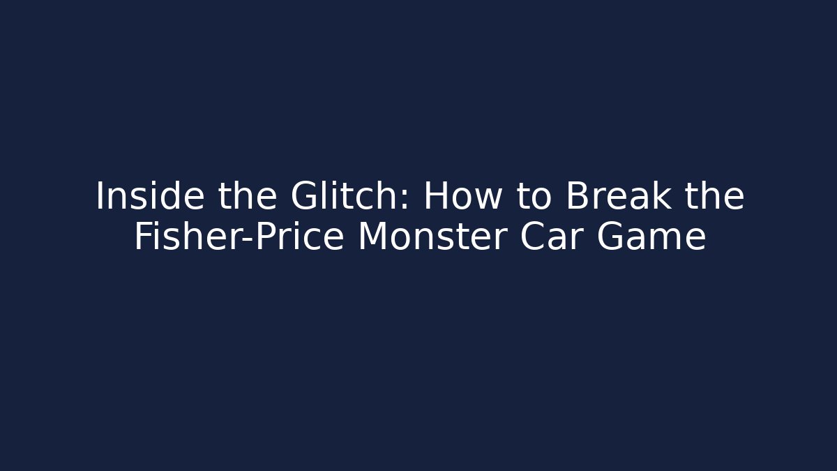 Inside the Glitch: How to Break the Fisher-Price Monster Car Game