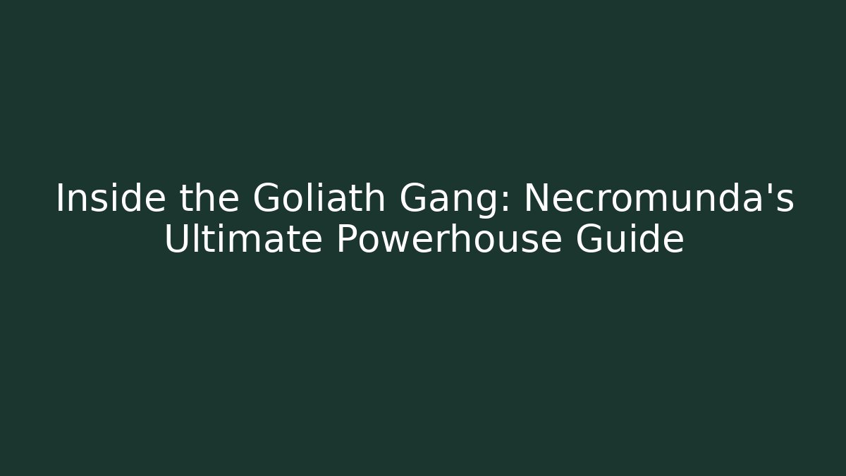 Inside the Goliath Gang: Necromunda's Ultimate Powerhouse Guide