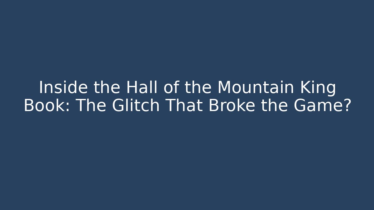 Inside the Hall of the Mountain King Book: The Glitch That Broke the Game?