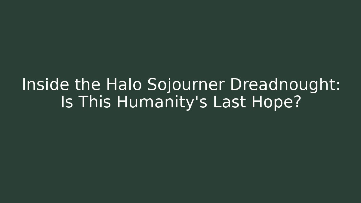 Inside the Halo Sojourner Dreadnought: Is This Humanity's Last Hope?