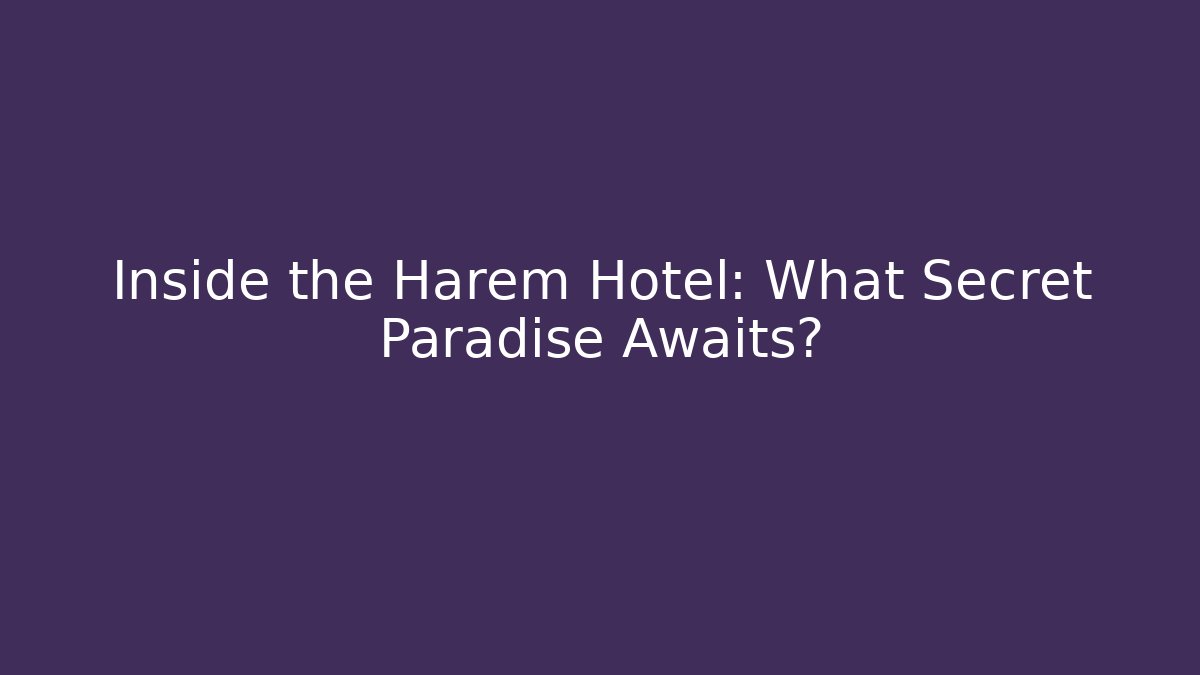Inside the Harem Hotel: What Secret Paradise Awaits?