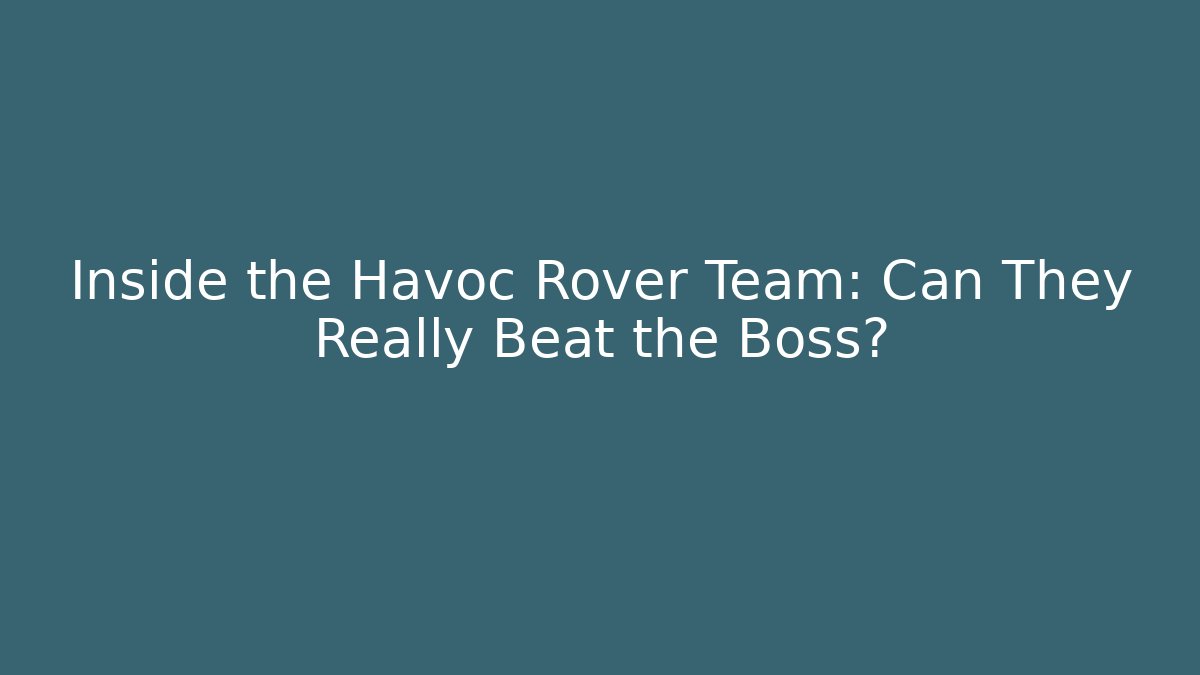 Inside the Havoc Rover Team: Can They Really Beat the Boss?