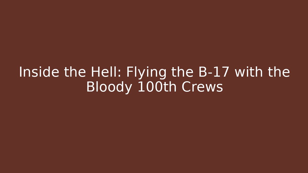 Inside the Hell: Flying the B-17 with the Bloody 100th Crews