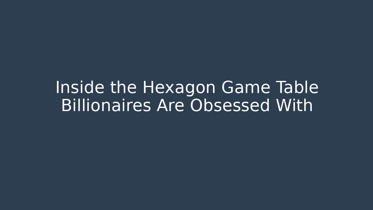 Inside the Hexagon Game Table Billionaires Are Obsessed With