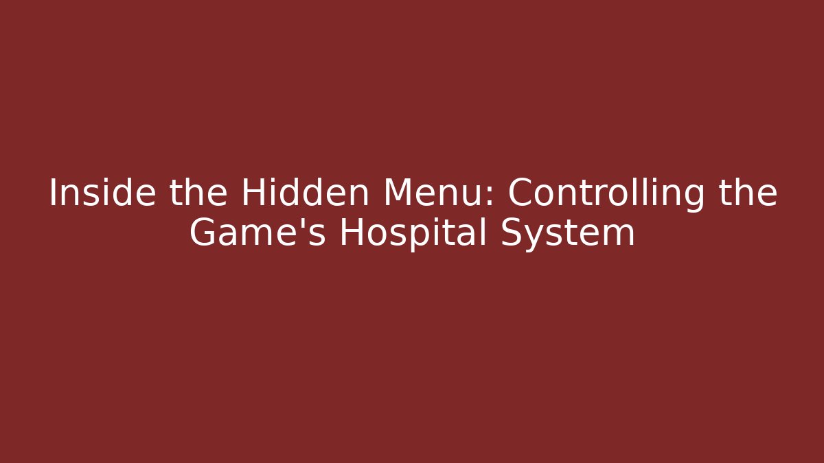 Inside the Hidden Menu: Controlling the Game’s Hospital System