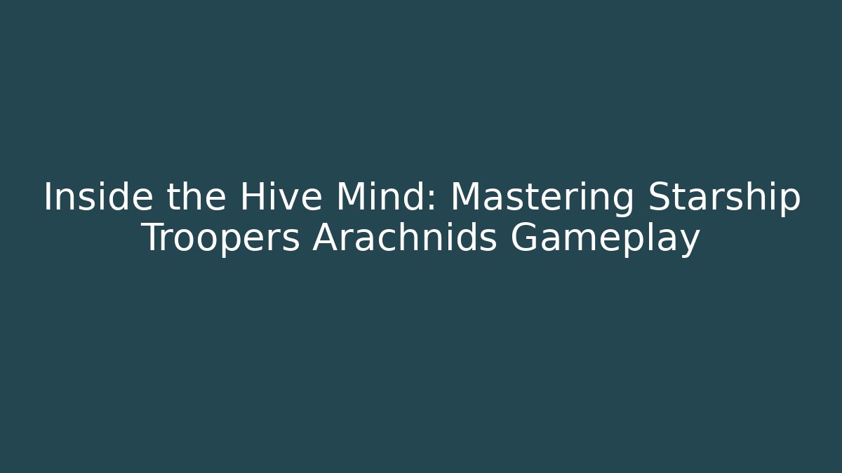 Inside the Hive Mind: Mastering Starship Troopers Arachnids Gameplay