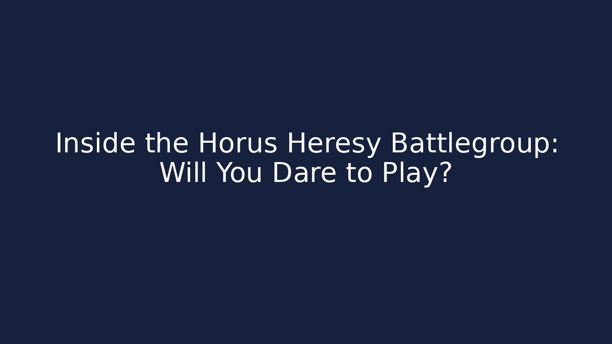 Inside the Horus Heresy Battlegroup: Will You Dare to Play?