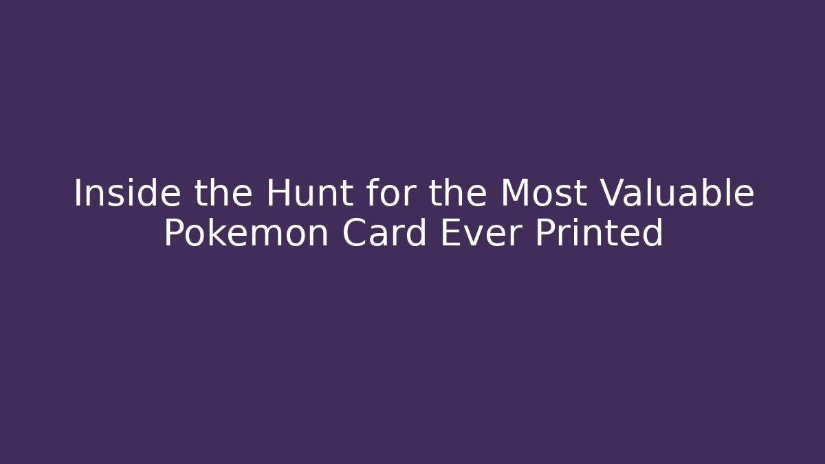 Inside the Hunt for the Most Valuable Pokémon Card Ever Printed