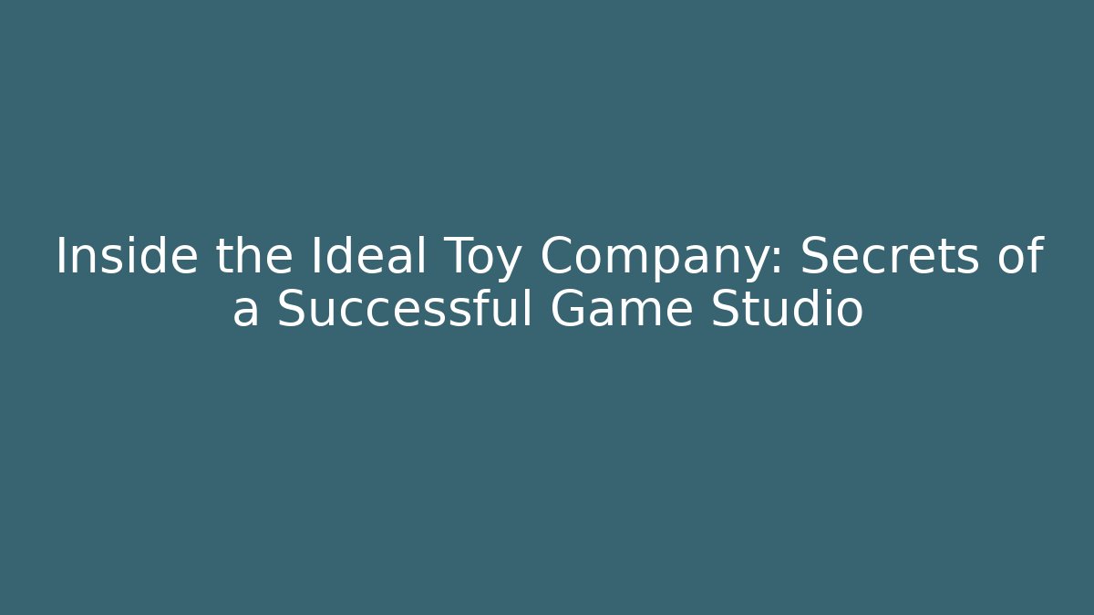 Inside the Ideal Toy Company: Secrets of a Successful Game Studio