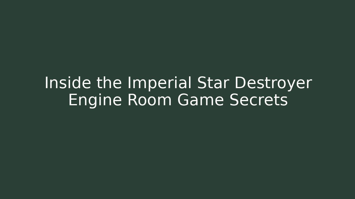 Inside the Imperial Star Destroyer Engine Room Game Secrets
