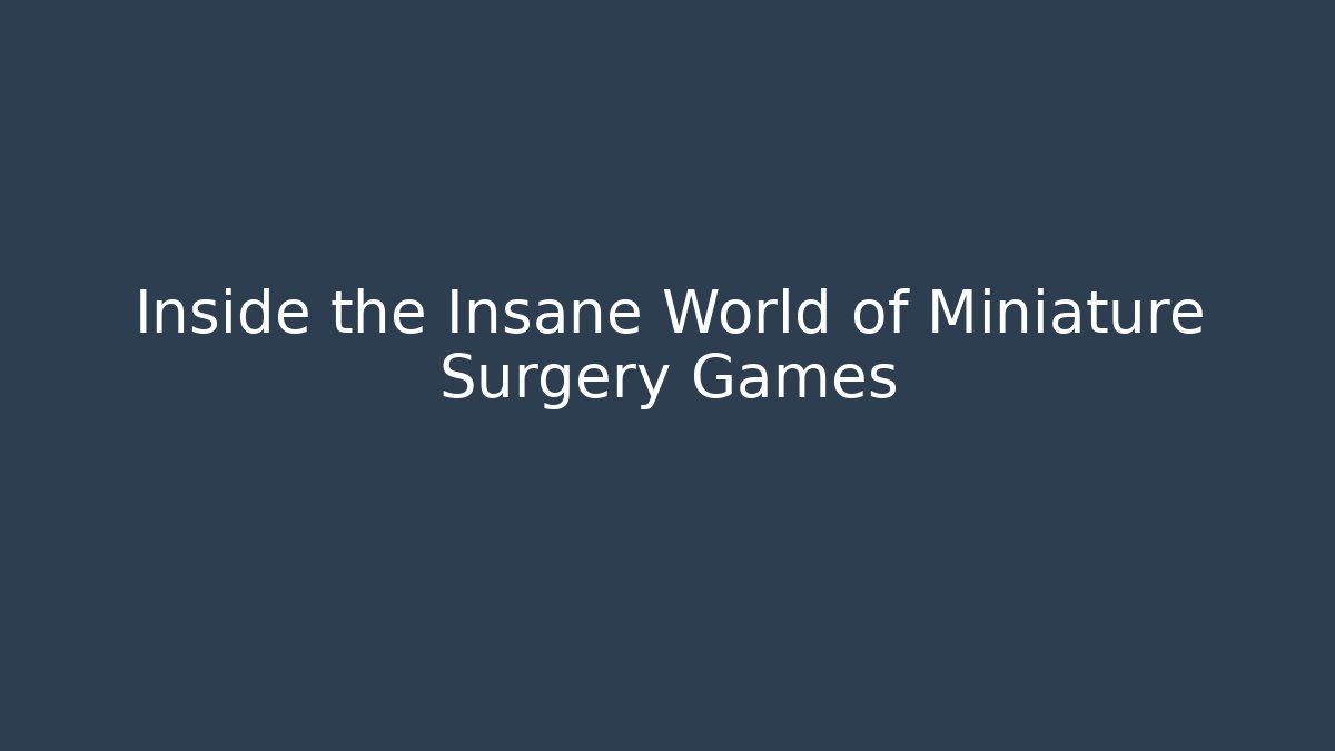 Inside the Insane World of Miniature Surgery Games