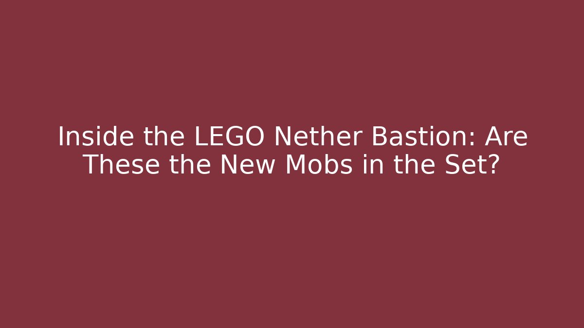 Inside the LEGO Nether Bastion: Are These the New Mobs in the Set?