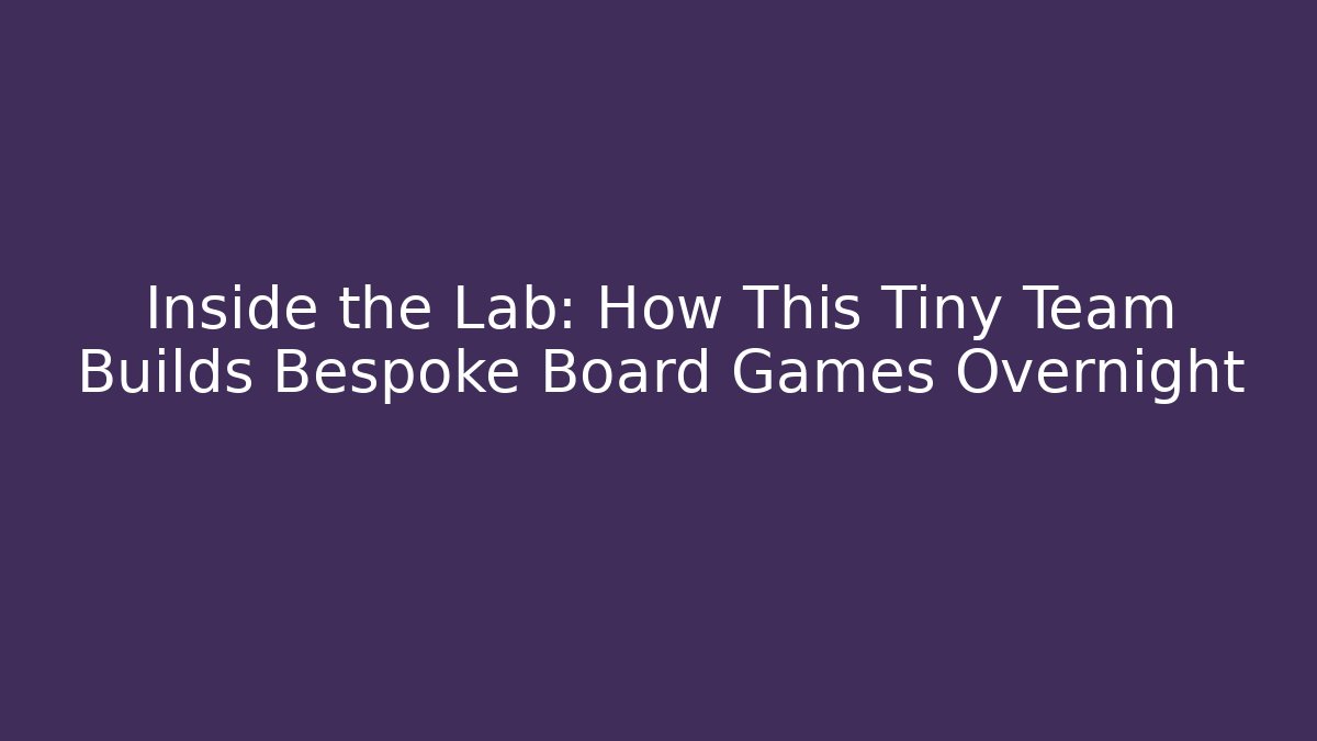 Inside the Lab: How This Tiny Team Builds Bespoke Board Games Overnight