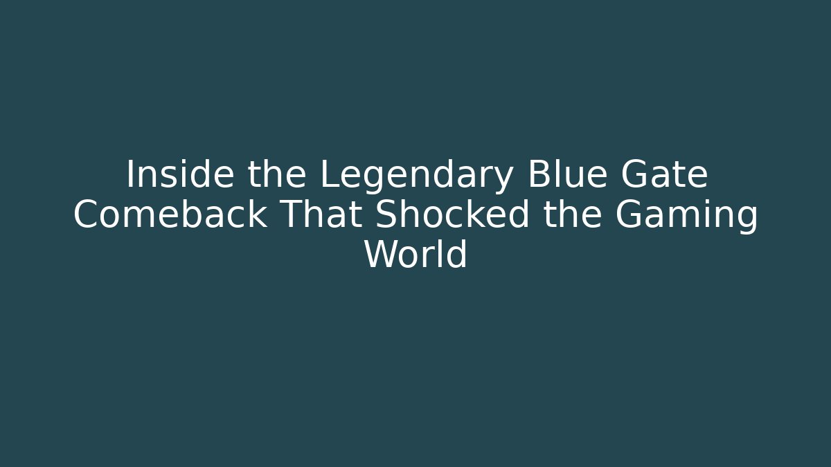 Inside the Legendary Blue Gate Comeback That Shocked the Gaming World