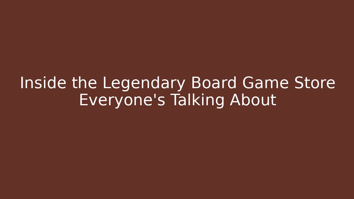 Inside the Legendary Board Game Store Everyone's Talking About