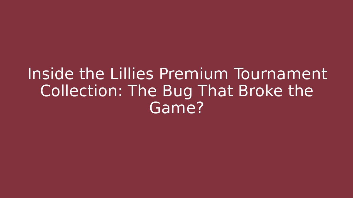 Inside the Lillies Premium Tournament Collection: The Bug That Broke the Game?