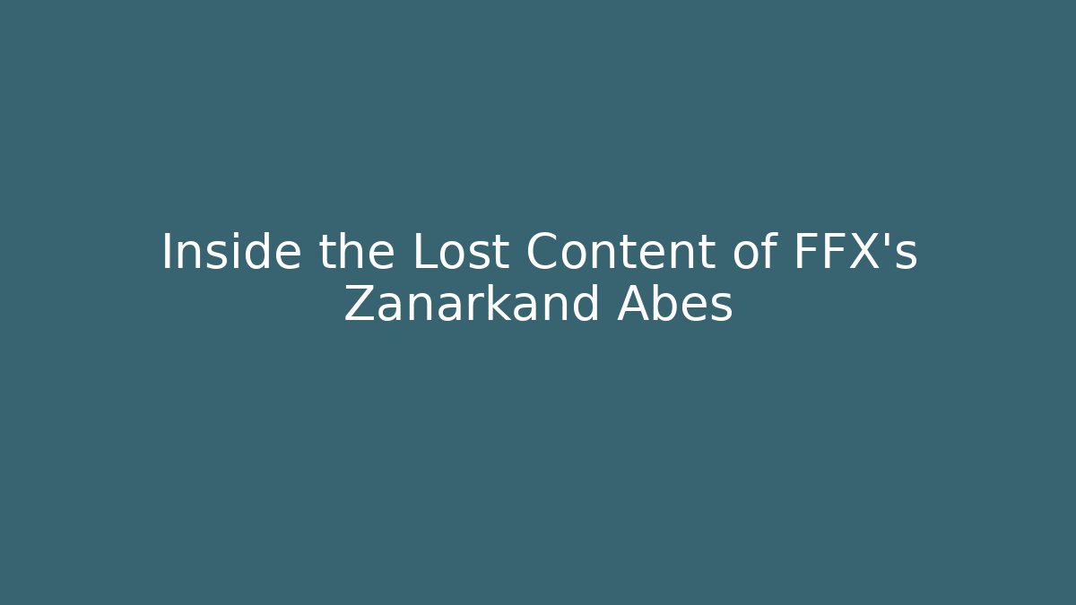 Inside the Lost Content of FFX's Zanarkand Abes