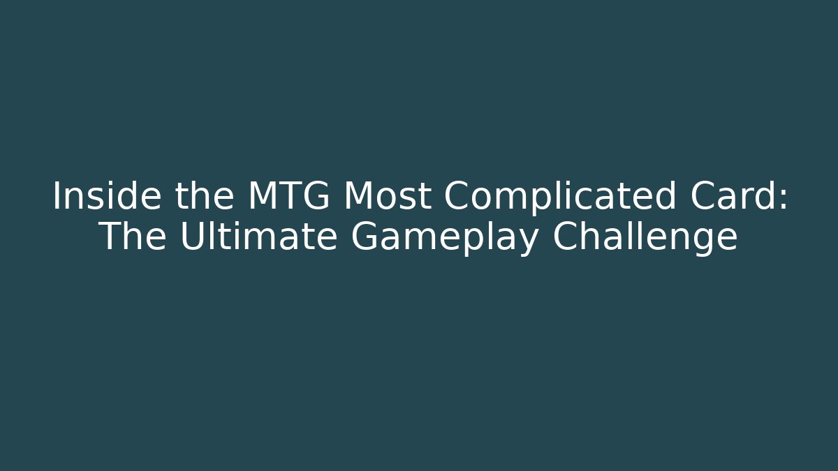 Inside the MTG Most Complicated Card: The Ultimate Gameplay Challenge